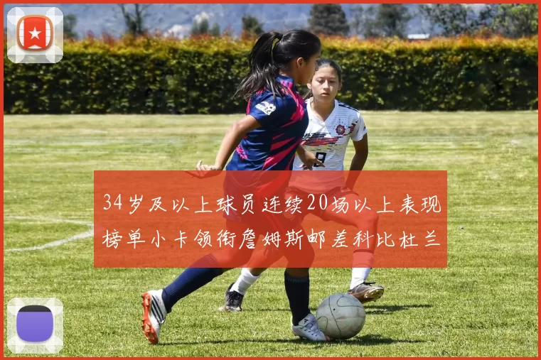 34岁及以上球员连续20场以上表现榜单小卡领衔詹姆斯邮差科比杜兰特上榜