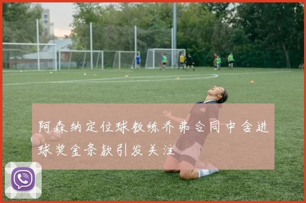阿森纳定位球教练乔弗合同中含进球奖金条款引发关注