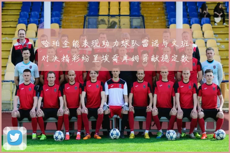 哈珀全能表现助力球队雷诺与文班对决精彩纷呈埃奇库姆贡献稳定数据