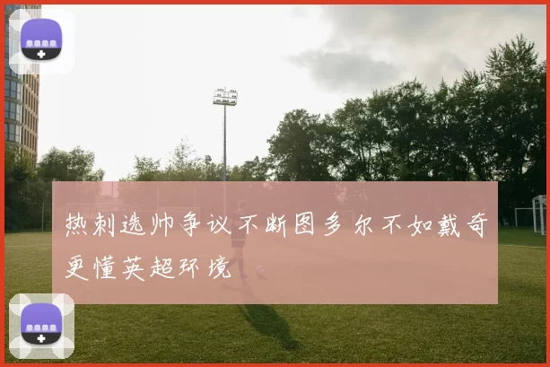 热刺选帅争议不断图多尔不如戴奇更懂英超环境