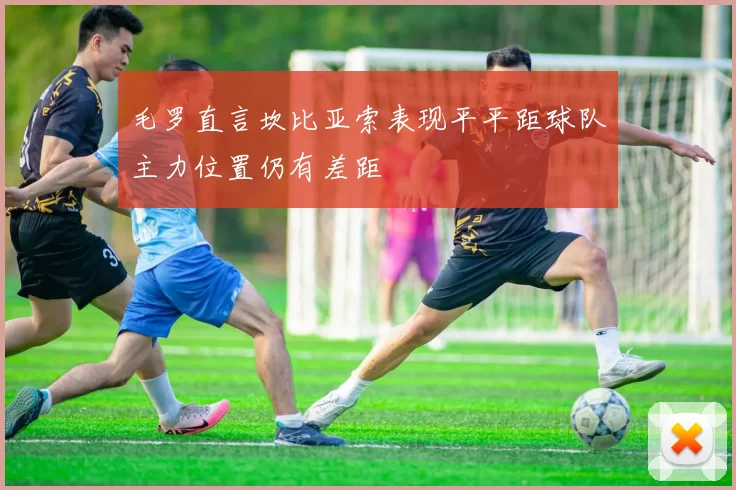 毛罗直言坎比亚索表现平平距球队主力位置仍有差距