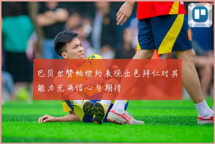 巴贝尔赞帕续约表现出色拜仁对其能力充满信心与期待