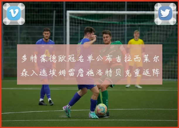 多特蒙德欧冠名单公布吉拉西莱尔森入选埃姆雷詹施洛特贝克重返阵容