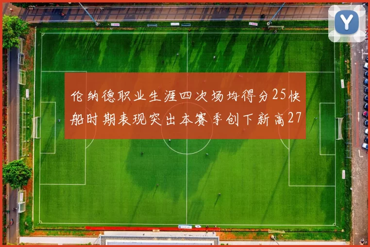 伦纳德职业生涯四次场均得分25快船时期表现突出本赛季创下新高279分