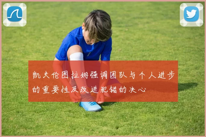 凯夫伦图拉姆强调团队与个人进步的重要性及改进犯错的决心