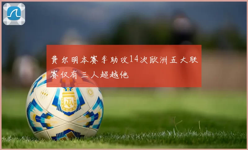 费尔明本赛季助攻14次欧洲五大联赛仅有三人超越他