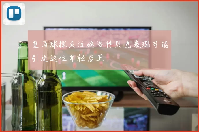 皇马球探关注施洛特贝克表现可能引进这位年轻后卫