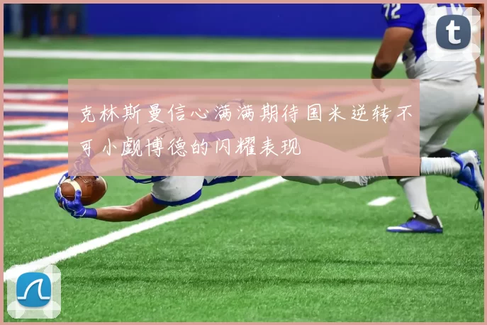克林斯曼信心满满期待国米逆转不可小觑博德的闪耀表现
