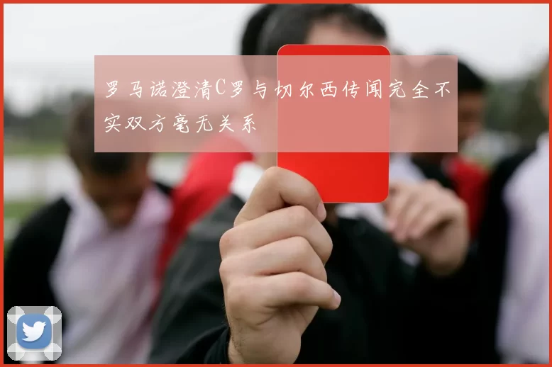 罗马诺澄清C罗与切尔西传闻完全不实双方毫无关系