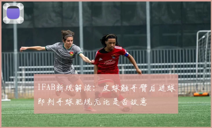 IFAB新规解读：皮球触手臂后进球即判手球犯规无论是否故意