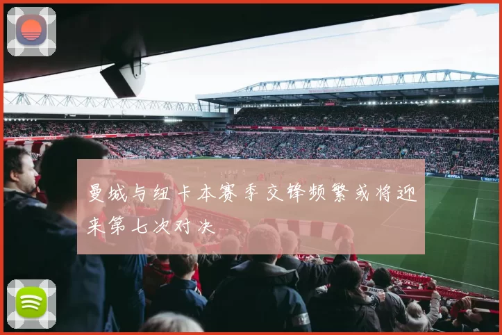 曼城与纽卡本赛季交锋频繁或将迎来第七次对决